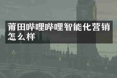 莆田哔哩哔哩智能化营销怎么样
