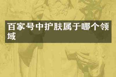 百家号中护肤属于哪个领域