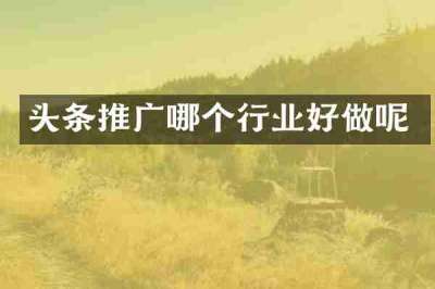 头条推广哪个行业好做呢