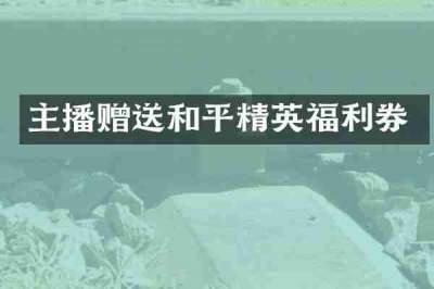 主播赠送和平精英福利券
