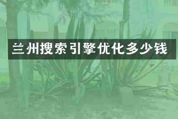 兰州搜索引擎优化多少钱