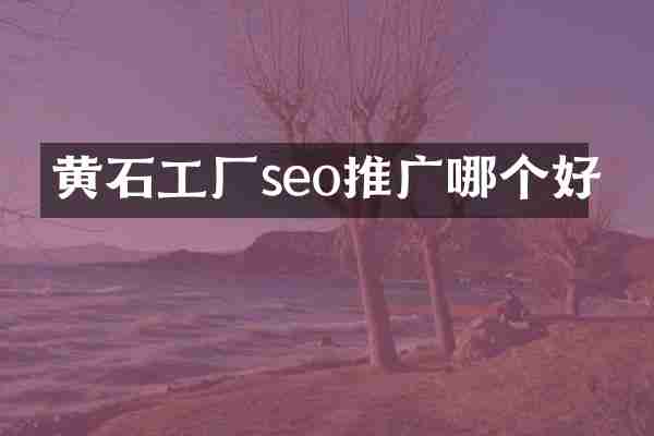 黄石工厂seo推广哪个好