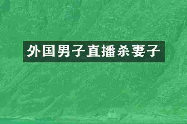 外国男子直播杀妻子