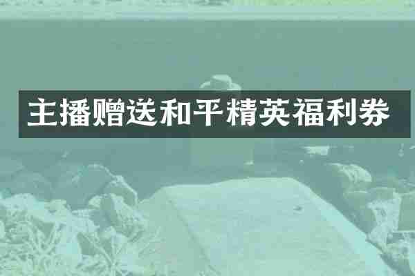主播赠送和平精英福利券