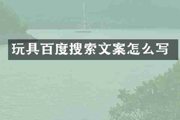 玩具百度搜索文案怎么写