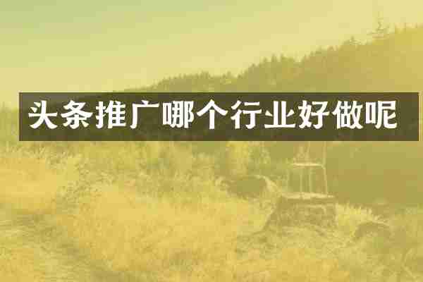 头条推广哪个行业好做呢