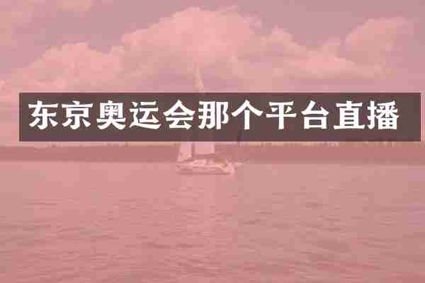 东京奥运会那个平台直播