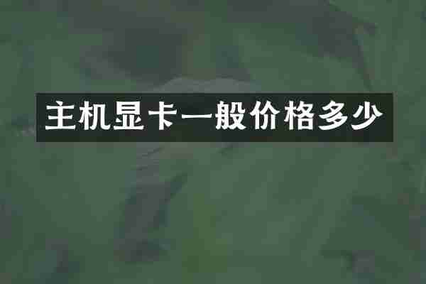 主机显卡一般价格多少