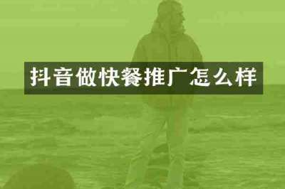 抖音做快餐推广怎么样