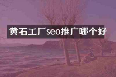 黄石工厂seo推广哪个好