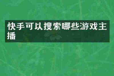 快手可以搜索哪些游戏主播