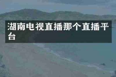 湖南电视直播那个直播平台