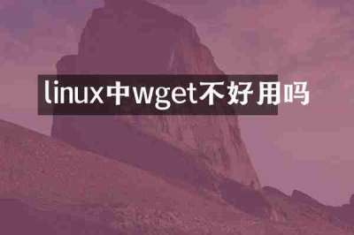 linux中wget不好用吗