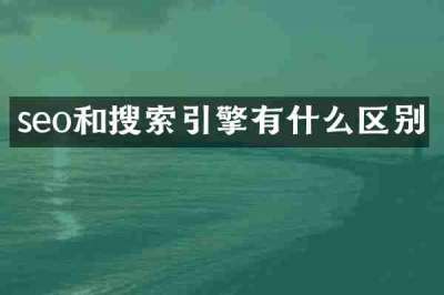seo和搜索引擎有什么区别