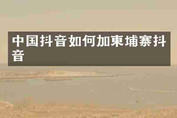 中国抖音如何加柬埔寨抖音