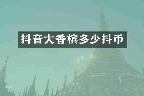 抖音大香槟多少抖币