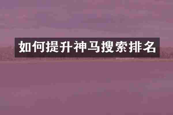 如何提升神马搜索排名