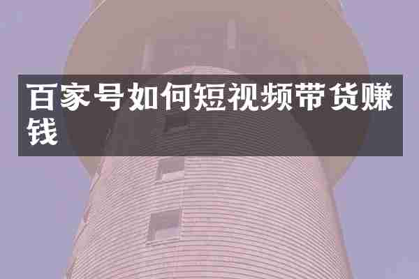 百家号如何短视频带货赚钱