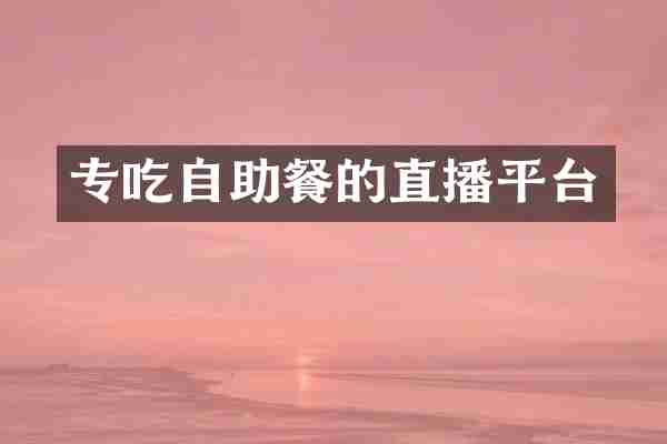 专吃自助餐的直播平台