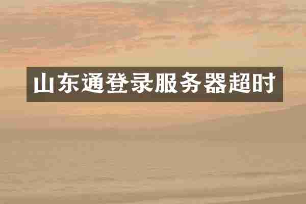 山东通登录服务器超时