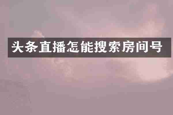 头条直播怎能搜索房间号