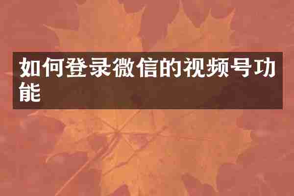 如何登录微信的视频号功能