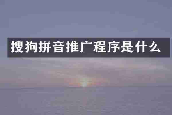 搜狗拼音推广程序是什么
