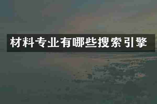 材料专业有哪些搜索引擎