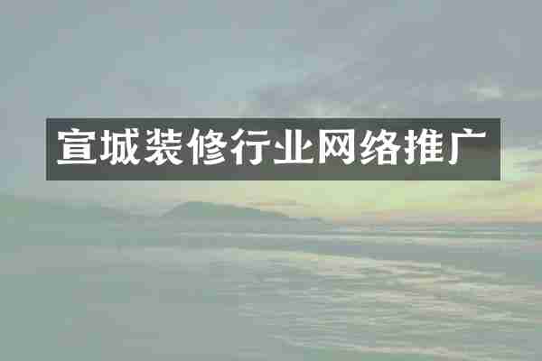 宣城装修行业网络推广