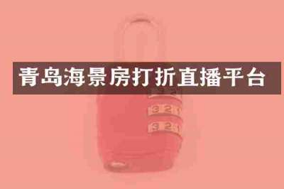 青岛海景房打折直播平台
