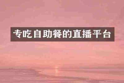 专吃自助餐的直播平台