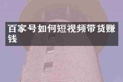 百家号如何短视频带货赚钱