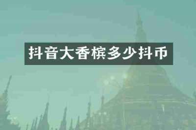 抖音大香槟多少抖币