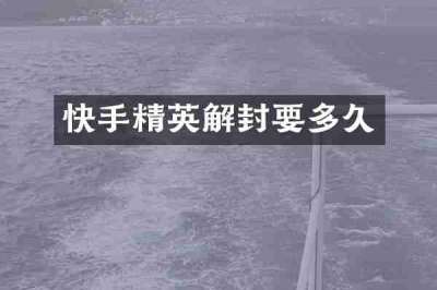 快手精英解封要多久