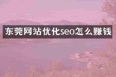 东莞网站优化seo怎么赚钱