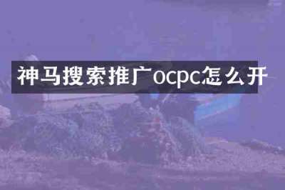 神马搜索推广ocpc怎么开