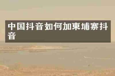 中国抖音如何加柬埔寨抖音