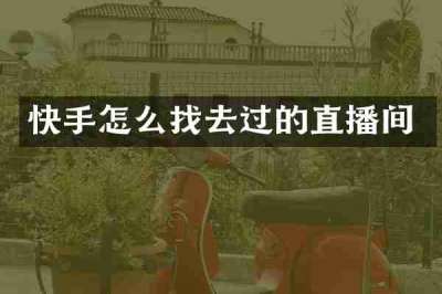 快手怎么找去过的直播间