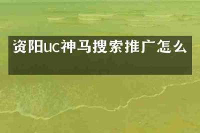 资阳uc神马搜索推广怎么做