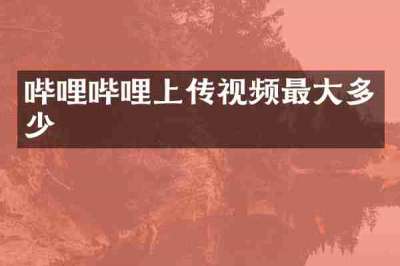 哔哩哔哩上传视频最大多少