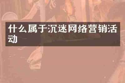 什么属于沉迷网络营销活动
