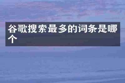 谷歌搜索最多的词条是哪个