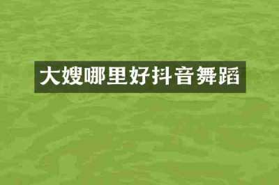 大嫂哪里好抖音舞蹈