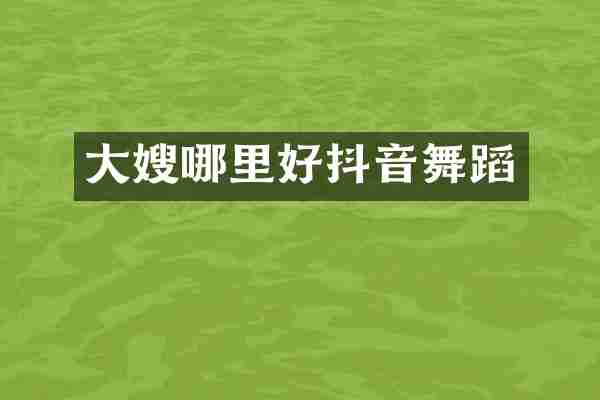 大嫂哪里好抖音舞蹈