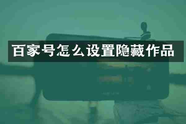 百家号怎么设置隐藏作品