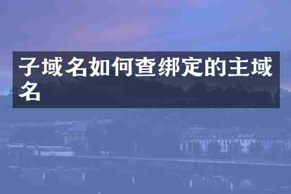 子域名如何查绑定的主域名