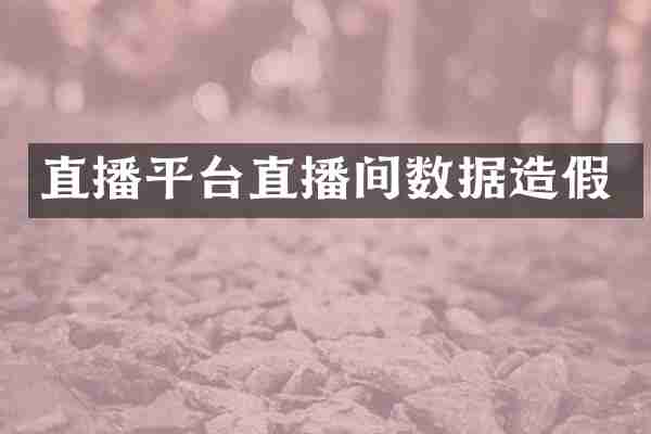 直播平台直播间数据造假