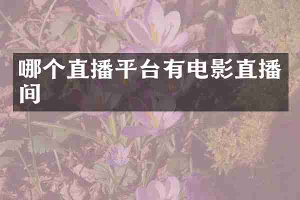 哪个直播平台有电影直播间