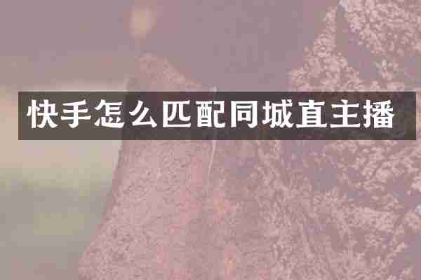快手怎么匹配同城直主播