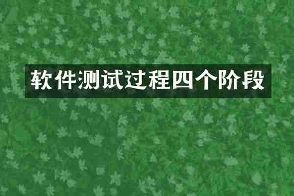 软件测试过程四个阶段